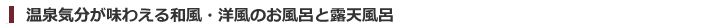 温泉気分が味わえる和風・洋風のお風呂と露天風呂