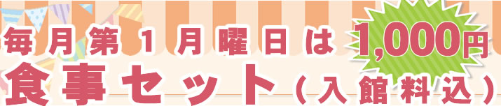 毎月第1月曜日は、食事セット（入館料込）1000円